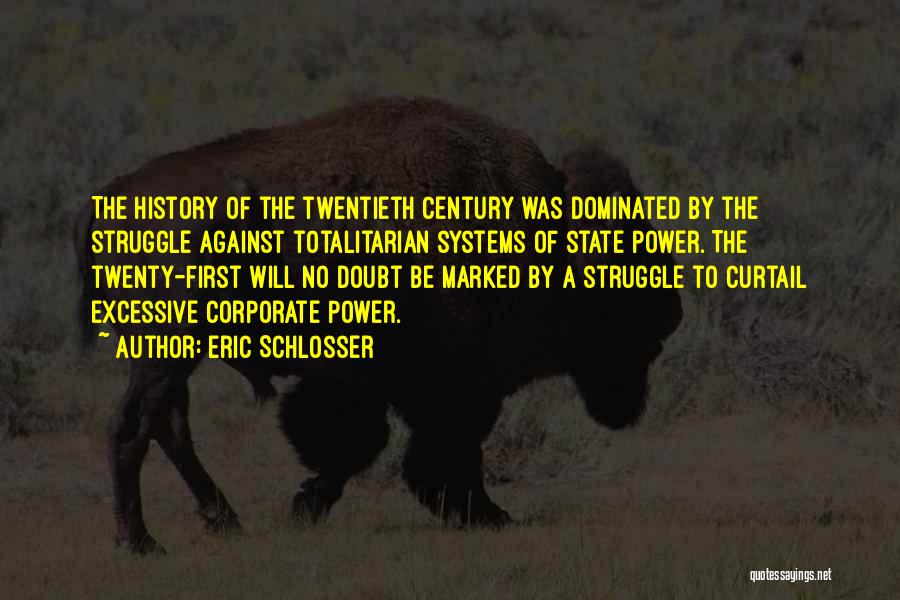 Eric Schlosser Quotes: The History Of The Twentieth Century Was Dominated By The Struggle Against Totalitarian Systems Of State Power. The Twenty-first Will
