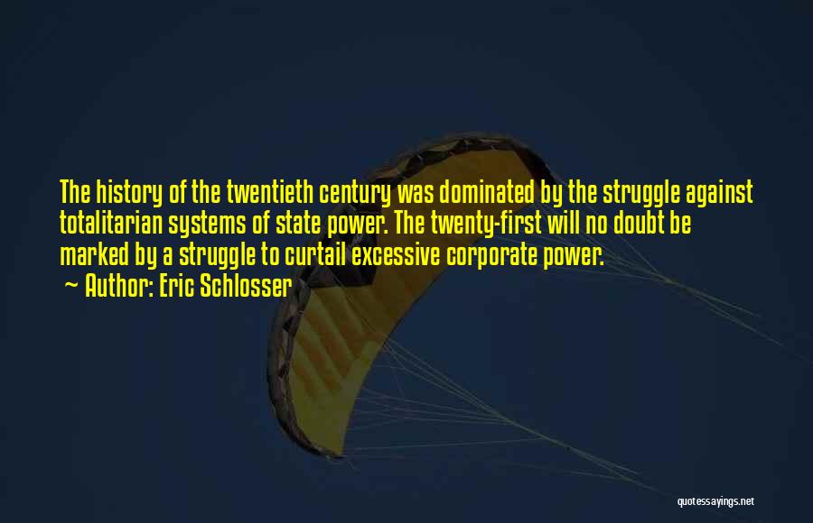 Eric Schlosser Quotes: The History Of The Twentieth Century Was Dominated By The Struggle Against Totalitarian Systems Of State Power. The Twenty-first Will