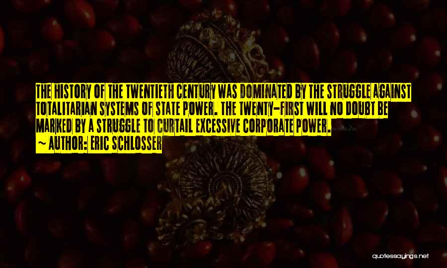 Eric Schlosser Quotes: The History Of The Twentieth Century Was Dominated By The Struggle Against Totalitarian Systems Of State Power. The Twenty-first Will