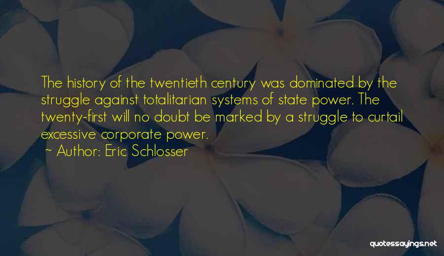 Eric Schlosser Quotes: The History Of The Twentieth Century Was Dominated By The Struggle Against Totalitarian Systems Of State Power. The Twenty-first Will