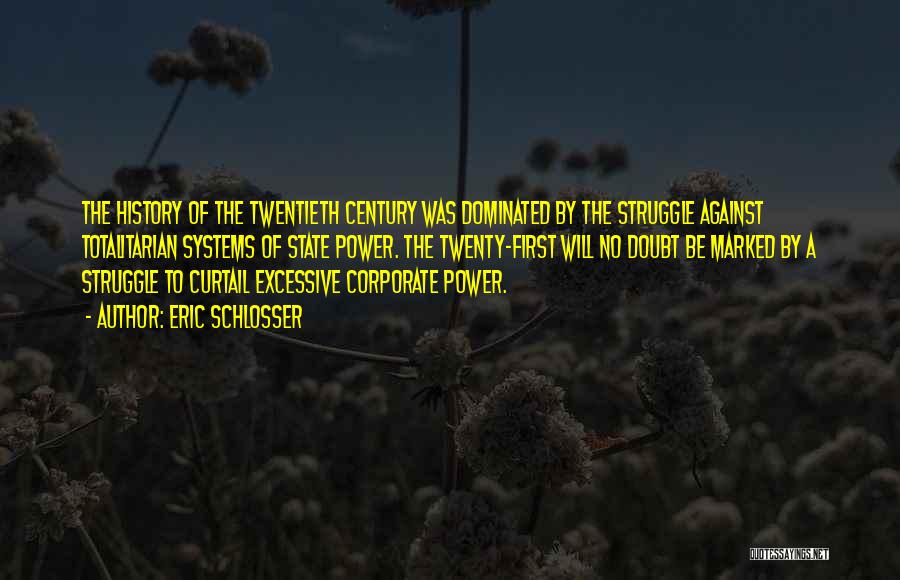 Eric Schlosser Quotes: The History Of The Twentieth Century Was Dominated By The Struggle Against Totalitarian Systems Of State Power. The Twenty-first Will