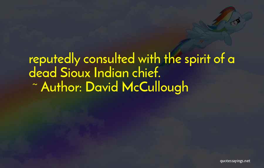 David McCullough Quotes: Reputedly Consulted With The Spirit Of A Dead Sioux Indian Chief.