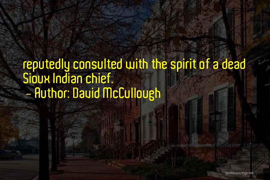 David McCullough Quotes: Reputedly Consulted With The Spirit Of A Dead Sioux Indian Chief.