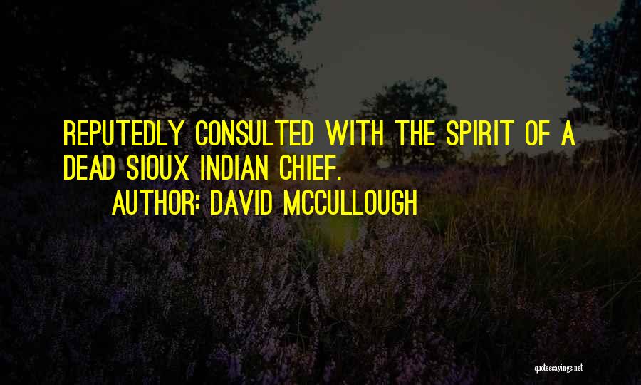 David McCullough Quotes: Reputedly Consulted With The Spirit Of A Dead Sioux Indian Chief.