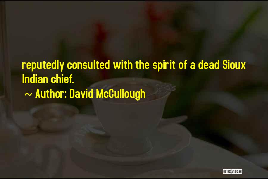 David McCullough Quotes: Reputedly Consulted With The Spirit Of A Dead Sioux Indian Chief.