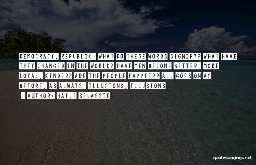 Haile Selassie Quotes: Democracy, Republic: What Do These Words Signify? What Have They Changed In The World? Have Men Become Better, More Loyal,