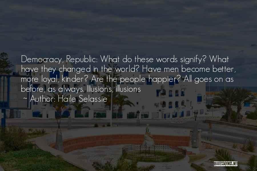 Haile Selassie Quotes: Democracy, Republic: What Do These Words Signify? What Have They Changed In The World? Have Men Become Better, More Loyal,