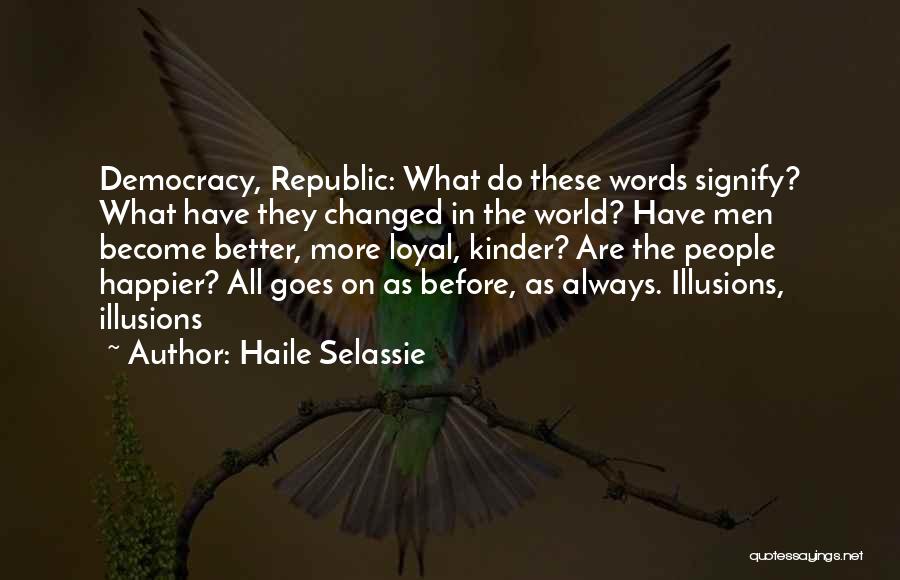 Haile Selassie Quotes: Democracy, Republic: What Do These Words Signify? What Have They Changed In The World? Have Men Become Better, More Loyal,