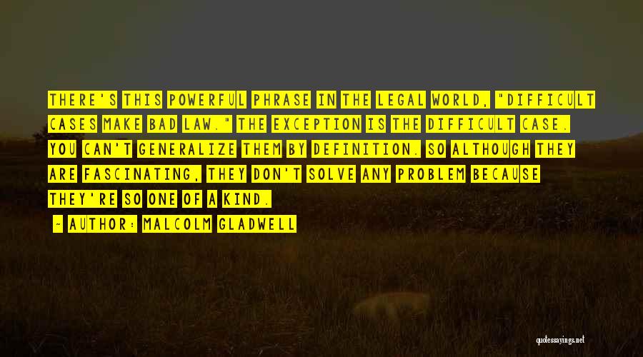 Malcolm Gladwell Quotes: There's This Powerful Phrase In The Legal World, Difficult Cases Make Bad Law. The Exception Is The Difficult Case. You