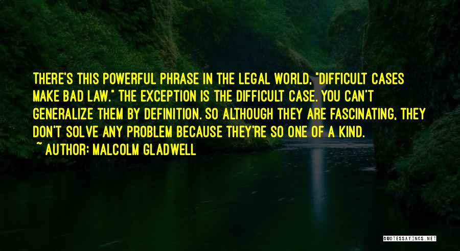 Malcolm Gladwell Quotes: There's This Powerful Phrase In The Legal World, Difficult Cases Make Bad Law. The Exception Is The Difficult Case. You