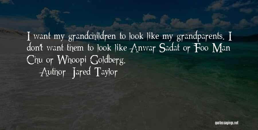 Jared Taylor Quotes: I Want My Grandchildren To Look Like My Grandparents. I Don't Want Them To Look Like Anwar Sadat Or Foo