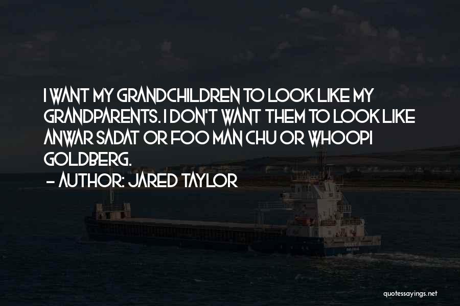 Jared Taylor Quotes: I Want My Grandchildren To Look Like My Grandparents. I Don't Want Them To Look Like Anwar Sadat Or Foo