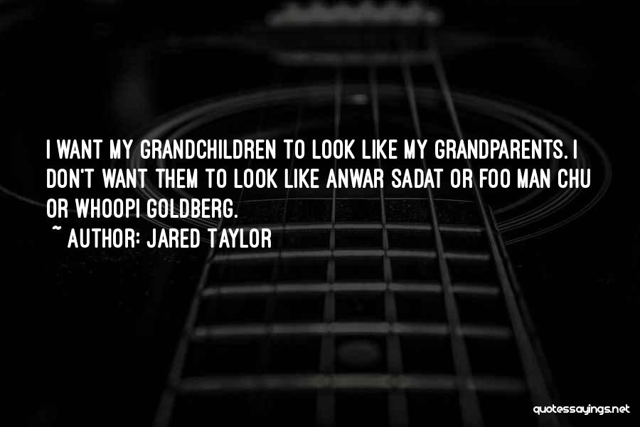 Jared Taylor Quotes: I Want My Grandchildren To Look Like My Grandparents. I Don't Want Them To Look Like Anwar Sadat Or Foo