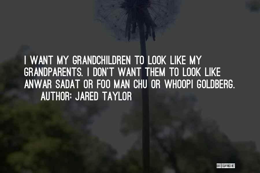 Jared Taylor Quotes: I Want My Grandchildren To Look Like My Grandparents. I Don't Want Them To Look Like Anwar Sadat Or Foo