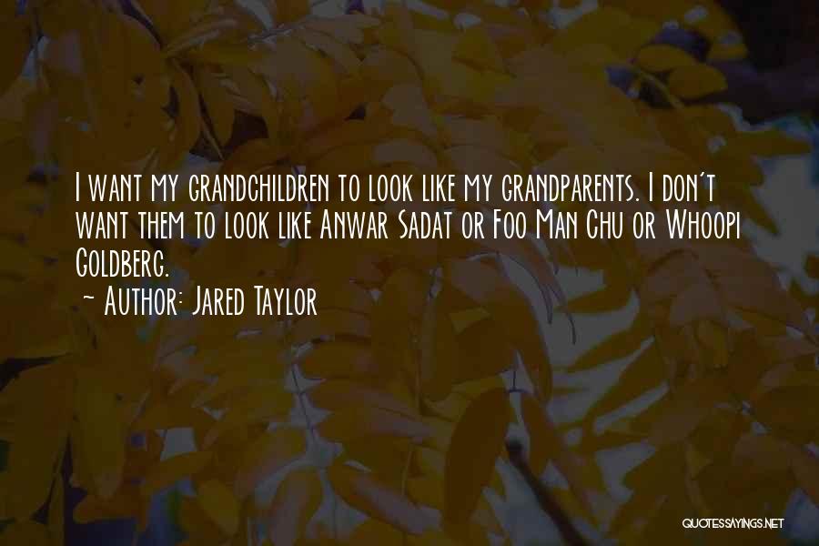 Jared Taylor Quotes: I Want My Grandchildren To Look Like My Grandparents. I Don't Want Them To Look Like Anwar Sadat Or Foo