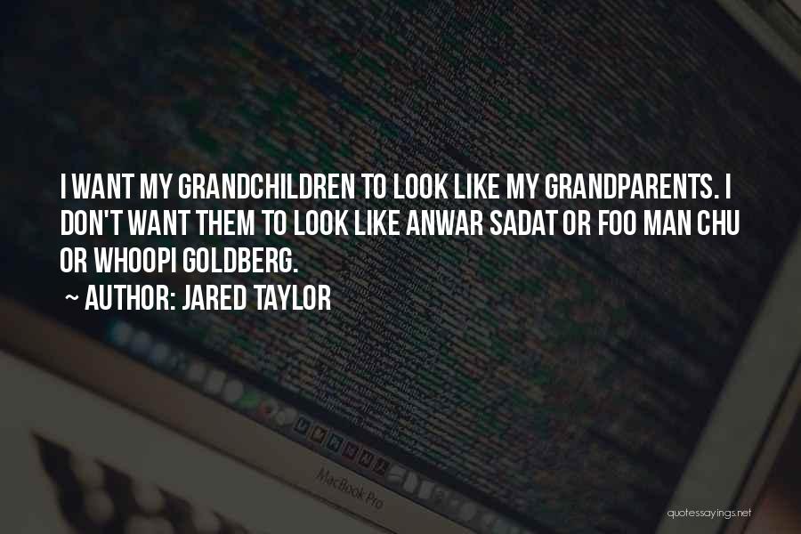 Jared Taylor Quotes: I Want My Grandchildren To Look Like My Grandparents. I Don't Want Them To Look Like Anwar Sadat Or Foo