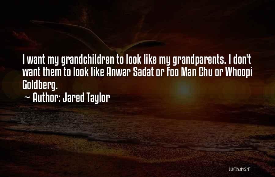 Jared Taylor Quotes: I Want My Grandchildren To Look Like My Grandparents. I Don't Want Them To Look Like Anwar Sadat Or Foo