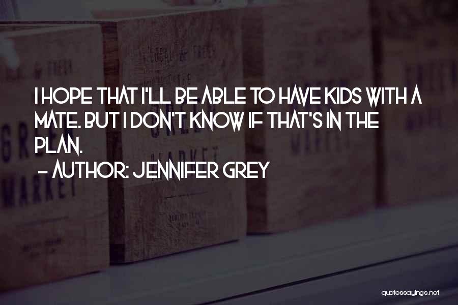 Jennifer Grey Quotes: I Hope That I'll Be Able To Have Kids With A Mate. But I Don't Know If That's In The