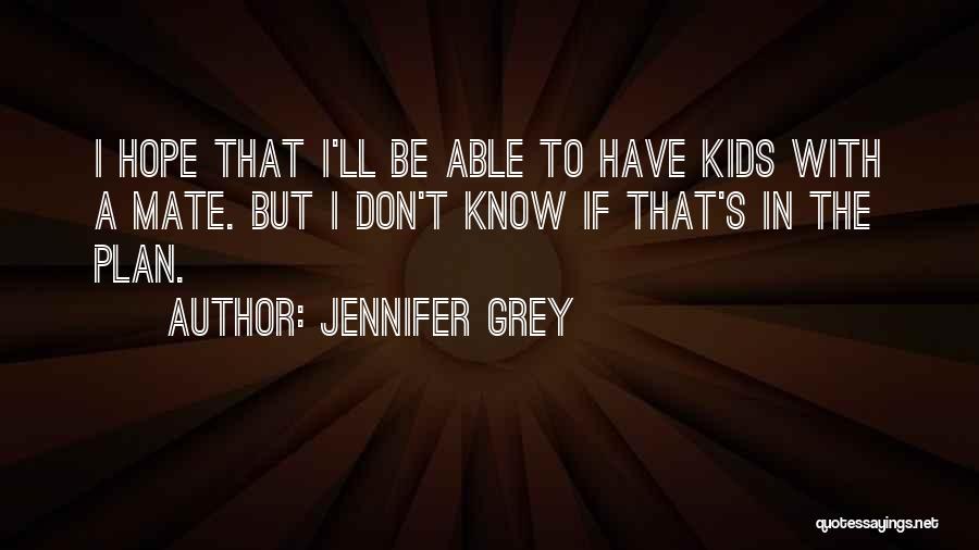 Jennifer Grey Quotes: I Hope That I'll Be Able To Have Kids With A Mate. But I Don't Know If That's In The