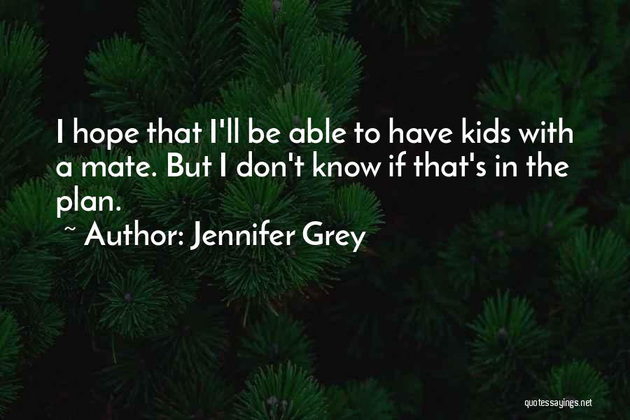 Jennifer Grey Quotes: I Hope That I'll Be Able To Have Kids With A Mate. But I Don't Know If That's In The