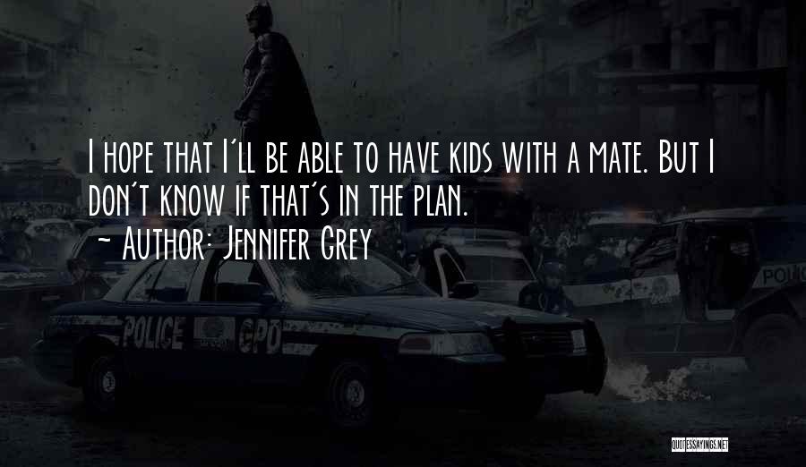 Jennifer Grey Quotes: I Hope That I'll Be Able To Have Kids With A Mate. But I Don't Know If That's In The