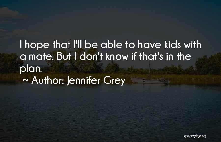 Jennifer Grey Quotes: I Hope That I'll Be Able To Have Kids With A Mate. But I Don't Know If That's In The