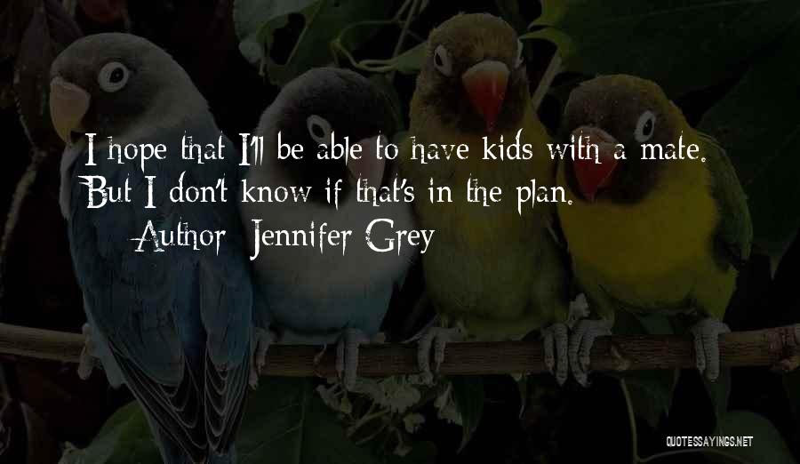 Jennifer Grey Quotes: I Hope That I'll Be Able To Have Kids With A Mate. But I Don't Know If That's In The