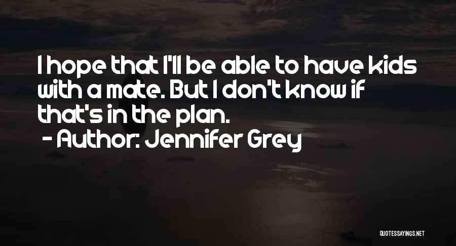 Jennifer Grey Quotes: I Hope That I'll Be Able To Have Kids With A Mate. But I Don't Know If That's In The