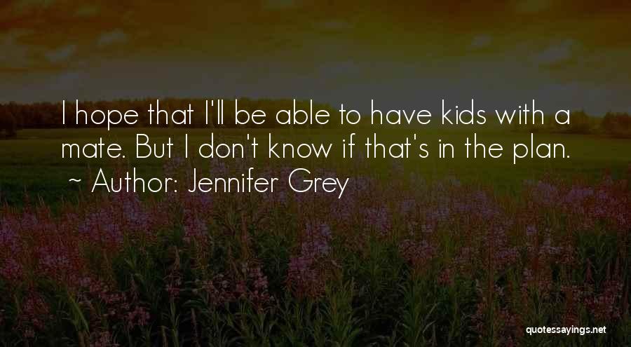 Jennifer Grey Quotes: I Hope That I'll Be Able To Have Kids With A Mate. But I Don't Know If That's In The