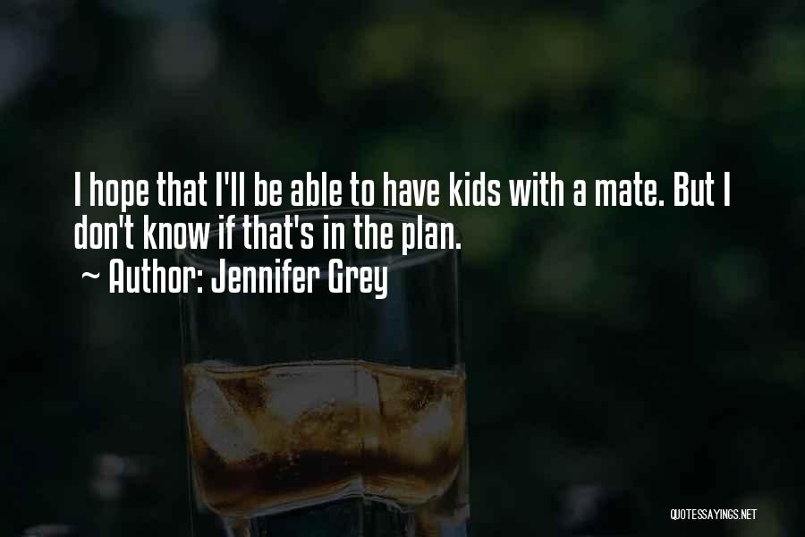 Jennifer Grey Quotes: I Hope That I'll Be Able To Have Kids With A Mate. But I Don't Know If That's In The