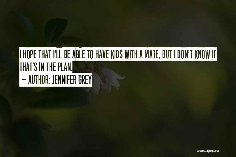 Jennifer Grey Quotes: I Hope That I'll Be Able To Have Kids With A Mate. But I Don't Know If That's In The