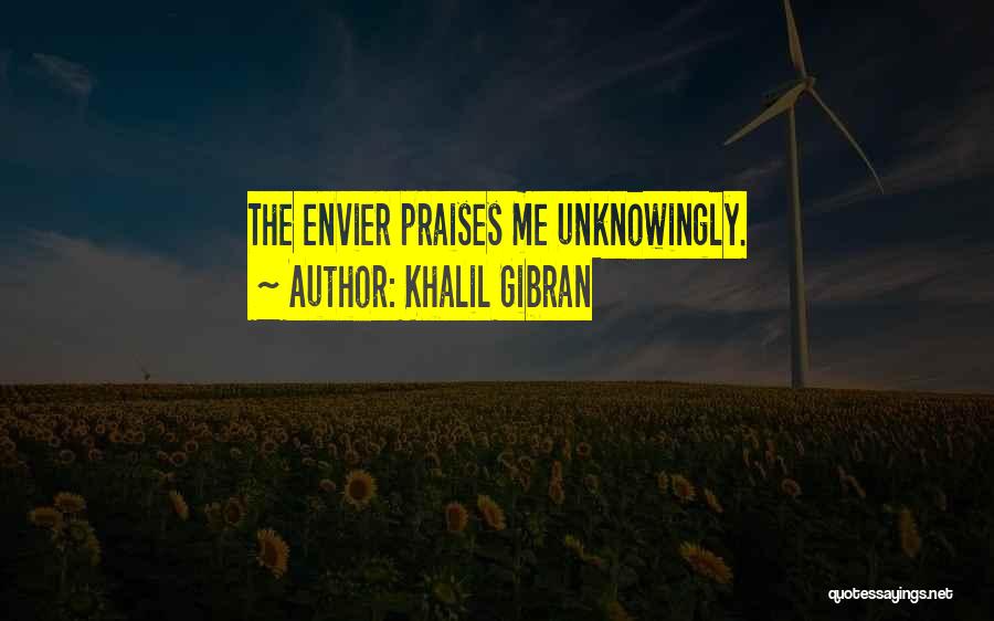 Khalil Gibran Quotes: The Envier Praises Me Unknowingly.