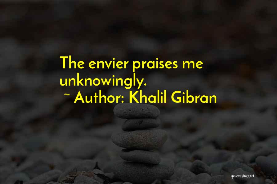 Khalil Gibran Quotes: The Envier Praises Me Unknowingly.