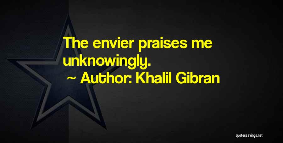 Khalil Gibran Quotes: The Envier Praises Me Unknowingly.