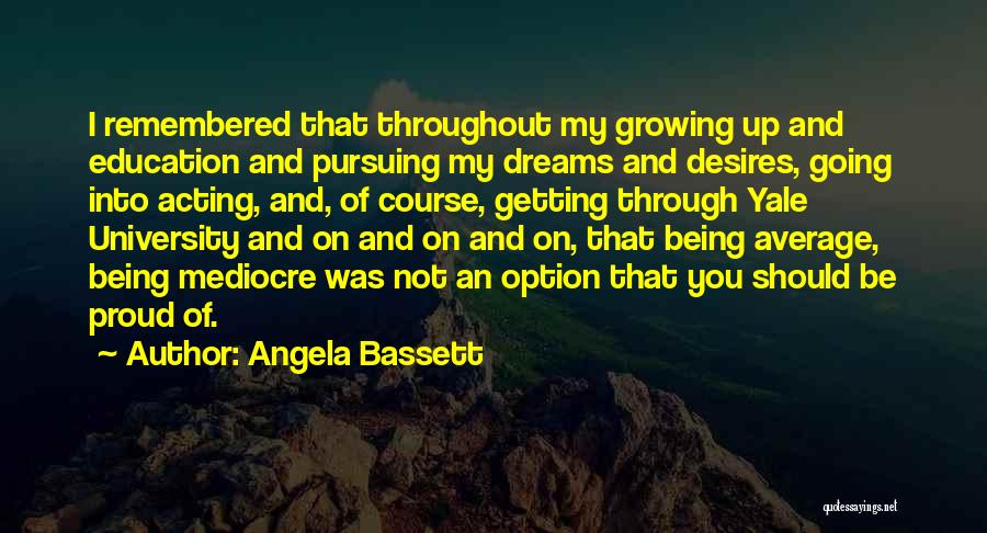 Angela Bassett Quotes: I Remembered That Throughout My Growing Up And Education And Pursuing My Dreams And Desires, Going Into Acting, And, Of