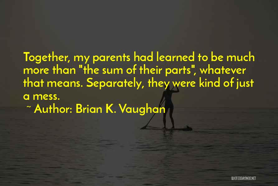 Brian K. Vaughan Quotes: Together, My Parents Had Learned To Be Much More Than The Sum Of Their Parts, Whatever That Means. Separately, They