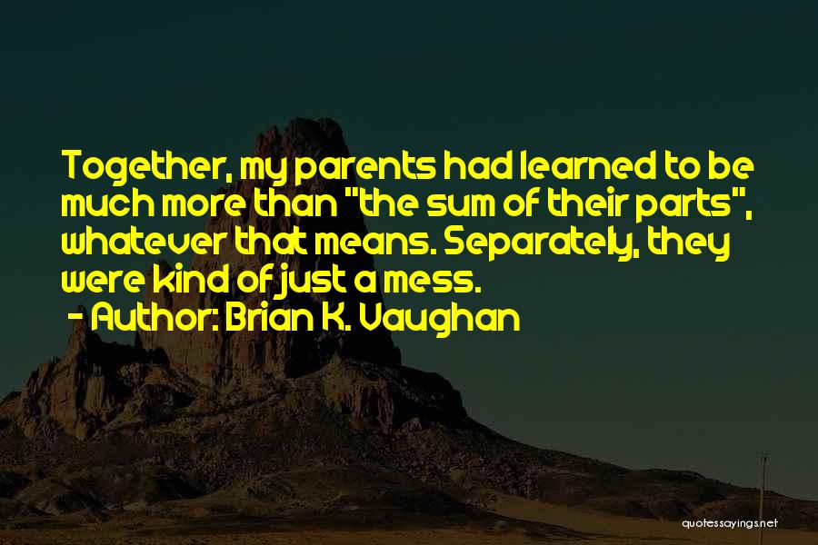 Brian K. Vaughan Quotes: Together, My Parents Had Learned To Be Much More Than The Sum Of Their Parts, Whatever That Means. Separately, They