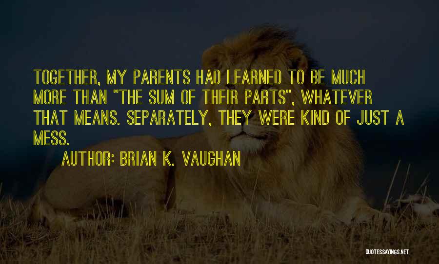 Brian K. Vaughan Quotes: Together, My Parents Had Learned To Be Much More Than The Sum Of Their Parts, Whatever That Means. Separately, They