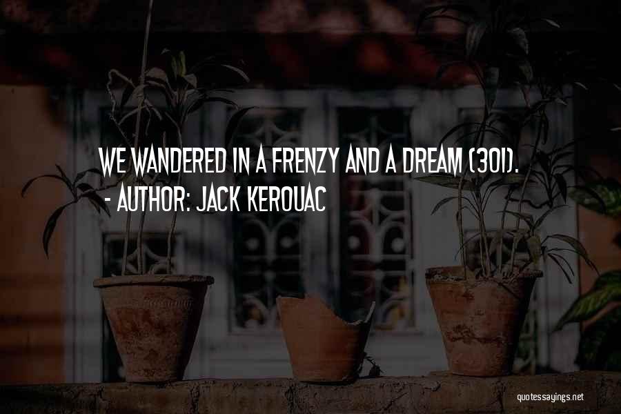 Jack Kerouac Quotes: We Wandered In A Frenzy And A Dream (301).