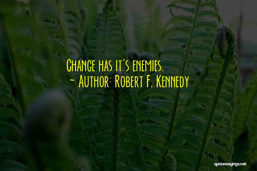Robert F. Kennedy Quotes: Change Has It's Enemies.