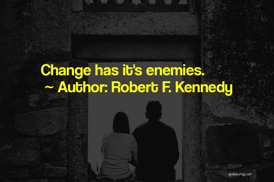 Robert F. Kennedy Quotes: Change Has It's Enemies.