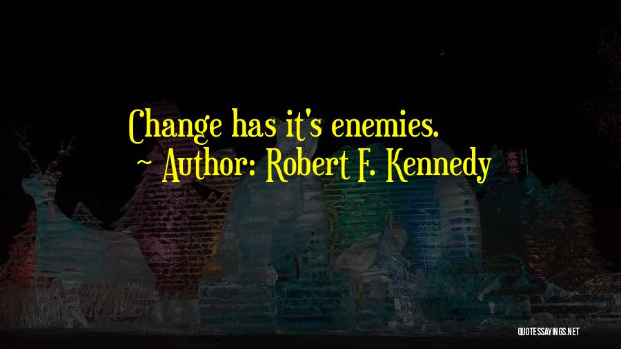 Robert F. Kennedy Quotes: Change Has It's Enemies.