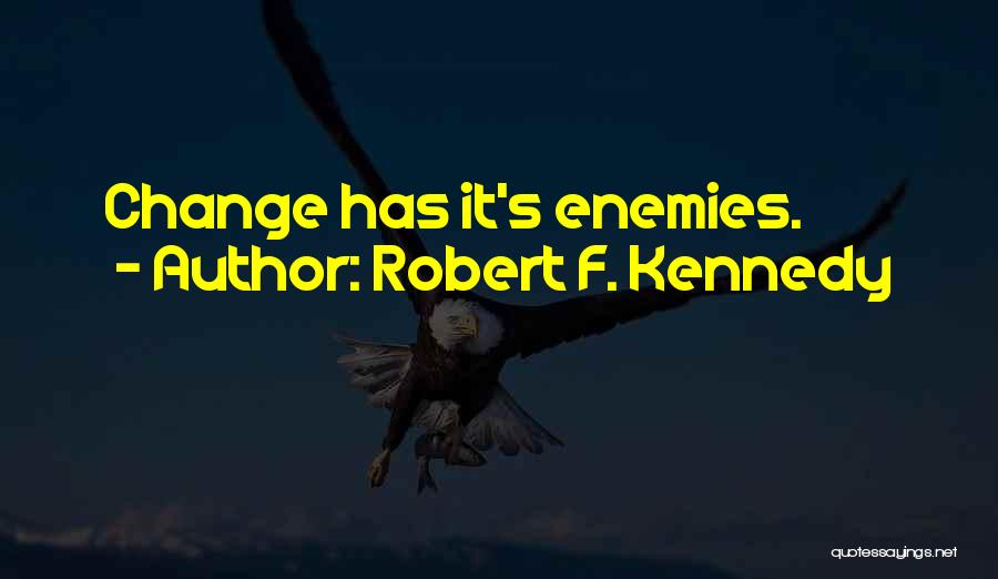 Robert F. Kennedy Quotes: Change Has It's Enemies.