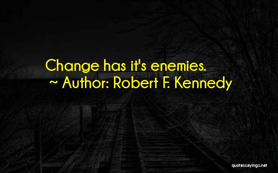 Robert F. Kennedy Quotes: Change Has It's Enemies.