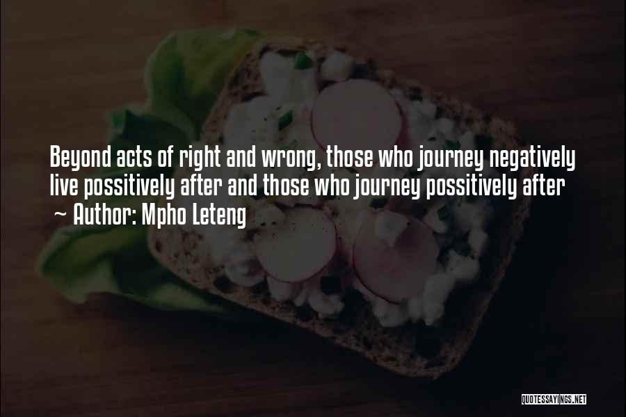 Mpho Leteng Quotes: Beyond Acts Of Right And Wrong, Those Who Journey Negatively Live Possitively After And Those Who Journey Possitively After