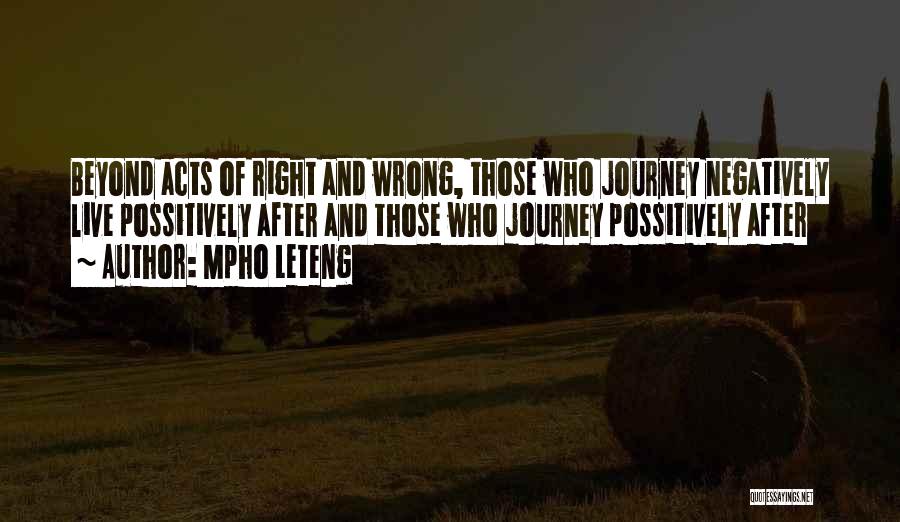 Mpho Leteng Quotes: Beyond Acts Of Right And Wrong, Those Who Journey Negatively Live Possitively After And Those Who Journey Possitively After