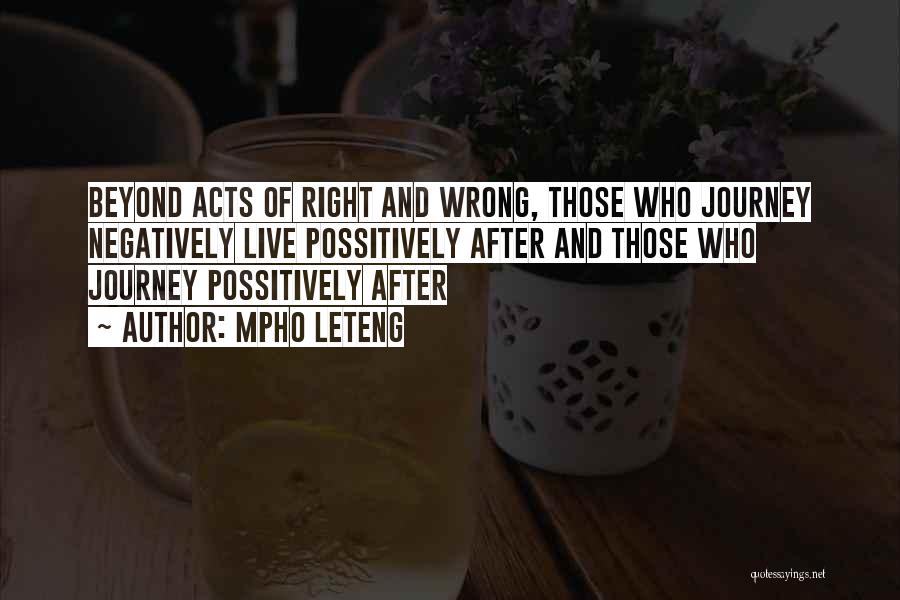 Mpho Leteng Quotes: Beyond Acts Of Right And Wrong, Those Who Journey Negatively Live Possitively After And Those Who Journey Possitively After