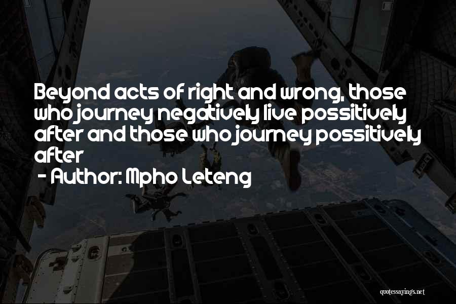 Mpho Leteng Quotes: Beyond Acts Of Right And Wrong, Those Who Journey Negatively Live Possitively After And Those Who Journey Possitively After