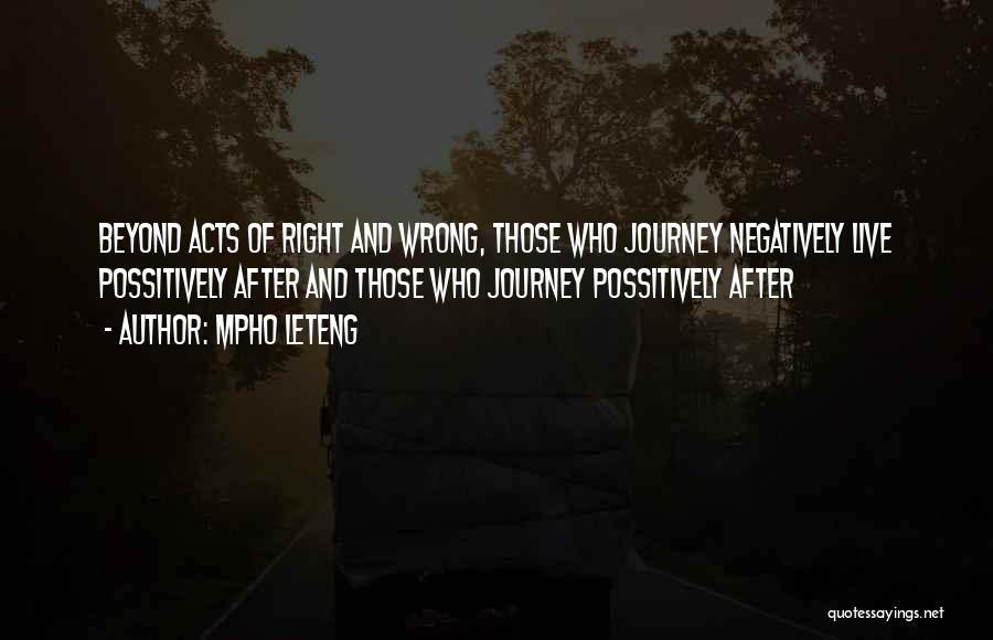 Mpho Leteng Quotes: Beyond Acts Of Right And Wrong, Those Who Journey Negatively Live Possitively After And Those Who Journey Possitively After