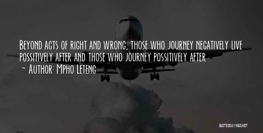 Mpho Leteng Quotes: Beyond Acts Of Right And Wrong, Those Who Journey Negatively Live Possitively After And Those Who Journey Possitively After